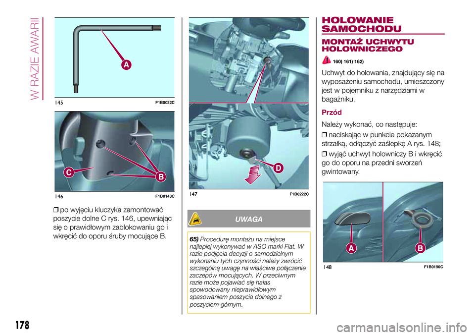 FIAT 500X 2017  Instrukcja obsługi (in Polish) ❒po wyjęciu kluczyka zamontować
poszycie dolne C rys. 146, upewniając
się o prawidłowym zablokowaniu go i
wkręcić do oporu śruby mocujące B.
UWAGA
65)Procedurę montażu na miejsce
najlepie