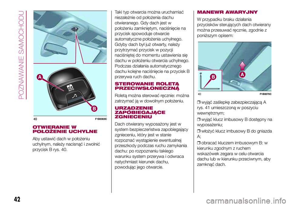 FIAT 500X 2017  Instrukcja obsługi (in Polish) OTWIERANIE W
POŁOŻENIE UCHYLNE
Aby ustawić dach w położeniu
uchylnym, należy nacisnąć i zwolnić
przycisk B rys. 40.Taki typ otwarcia można uruchamiać
niezależnie od położenia dachu
otwie