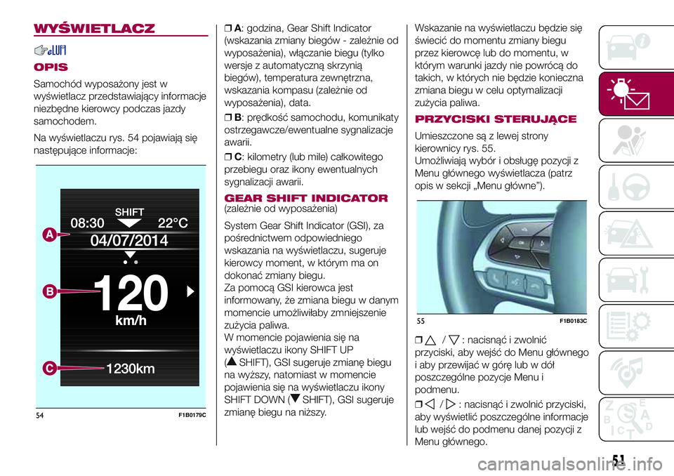 FIAT 500X 2017  Instrukcja obsługi (in Polish) WYŚWIETLACZ
OPIS
Samochód wyposażony jest w
wyświetlacz przedstawiający informacje
niezbędne kierowcy podczas jazdy
samochodem.
Na wyświetlaczu rys. 54 pojawiają się
następujące informacje: