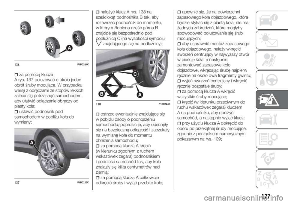 FIAT 500X 2018  Instrukcja obsługi (in Polish) za pomocą klucza
A rys. 137 poluzować o około jeden
obrót śruby mocujące. W przypadku
wersji z obręczami ze stopów lekkich
zaleca się potrząsnąć samochodem,
aby ułatwić odłączenie obr