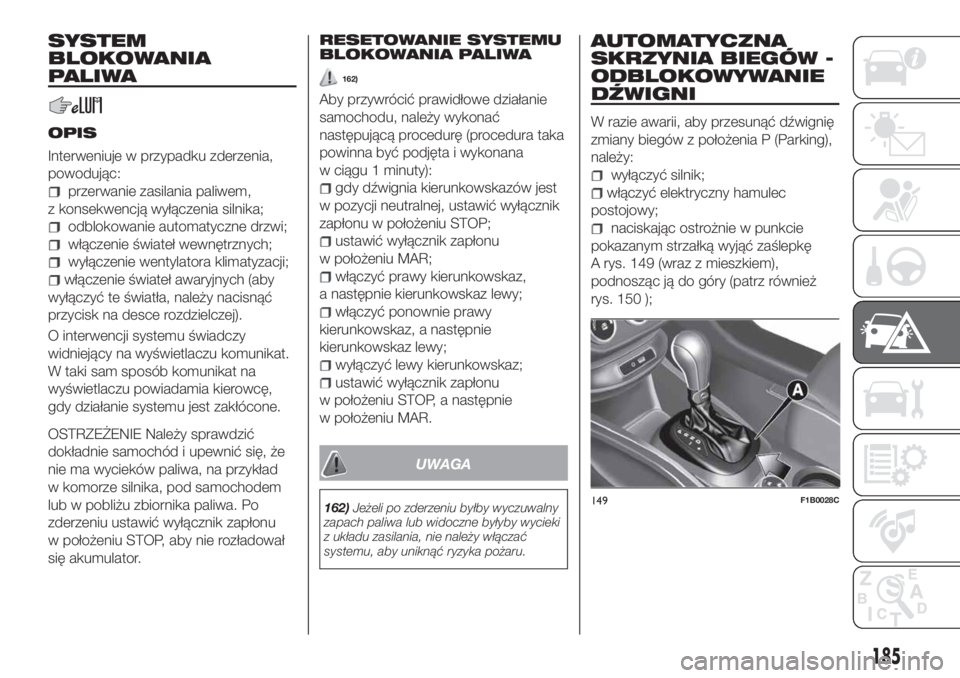 FIAT 500X 2018  Instrukcja obsługi (in Polish) SYSTEM
BLOKOWANIA
PALIWA
OPIS
Interweniuje w przypadku zderzenia,
powodując:
przerwanie zasilania paliwem,
z konsekwencją wyłączenia silnika;
odblokowanie automatyczne drzwi;
włączenie świateł