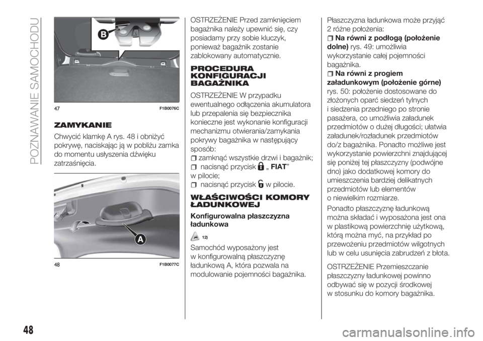 FIAT 500X 2018  Instrukcja obsługi (in Polish) ZAMYKANIE
Chwycić klamkę A rys. 48 i obniżyć
pokrywę, naciskając ją w pobliżu zamka
do momentu usłyszenia dźwięku
zatrzaśnięcia.
OSTRZEŻENIE Przed zamknięciem
bagażnika należy upewni