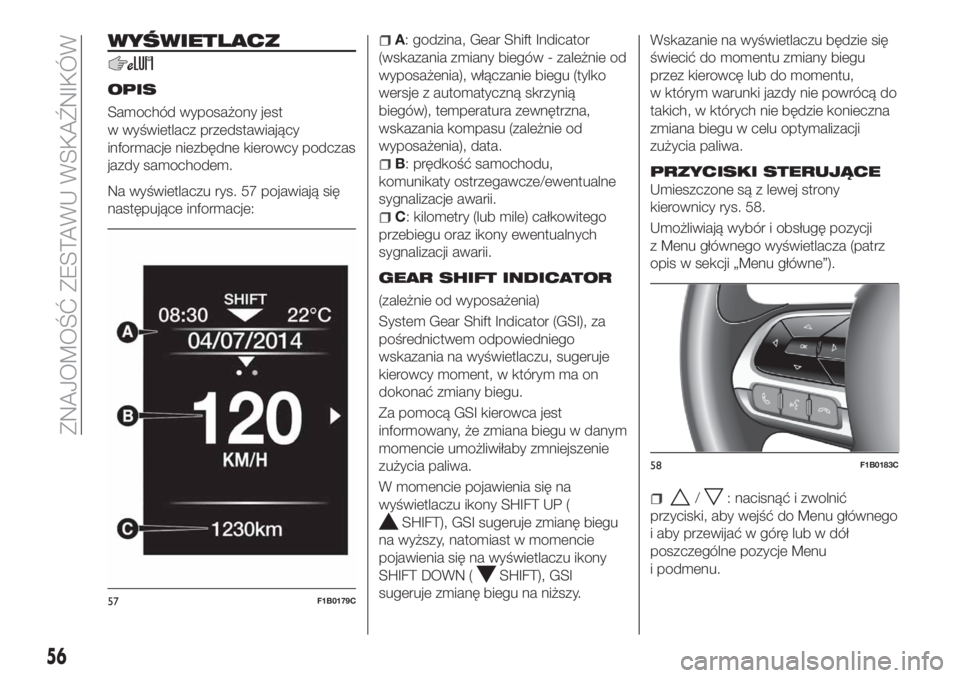 FIAT 500X 2018  Instrukcja obsługi (in Polish) WYŚWIETLACZ
OPIS
Samochód wyposażony jest
w wyświetlacz przedstawiający
informacje niezbędne kierowcy podczas
jazdy samochodem.
Na wyświetlaczu rys. 57 pojawiają się
następujące informacje: