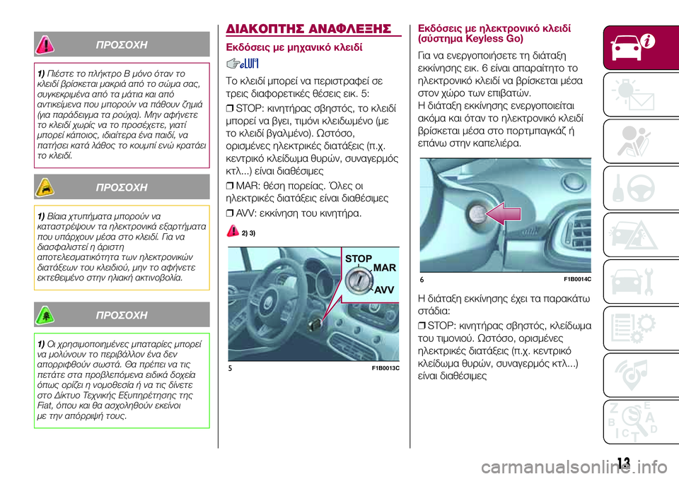 FIAT 500X 2017 ΒΙΒΛΙΟ ΧΡΗΣΗΣ ΚΑΙ ΣΥΝΤΗΡΗΣΗΣ (in Greek) ΠΡΟΣΟΧΗ
1)Πιέστε το πλήκτρο B μόνο όταν το
κλειδί βρίσκεται μακριά από το σώμα σας,
συγκεκριμένα από τα μάτια κ FIAT 500X 2017 ΒΙΒΛΙΟ ΧΡΗΣΗΣ ΚΑΙ ΣΥΝΤΗΡΗΣΗΣ (in Greek) ΠΡΟΣΟΧΗ
1)Πιέστε το πλήκτρο B μόνο όταν το
κλειδί βρίσκεται μακριά από το σώμα σας,
συγκεκριμένα από τα μάτια κ
