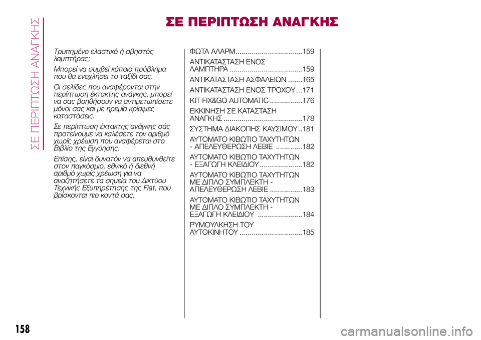 FIAT 500X 2017  ΒΙΒΛΙΟ ΧΡΗΣΗΣ ΚΑΙ ΣΥΝΤΗΡΗΣΗΣ (in Greek) ΣΕ ΠΕΡΙΠΤΩΣΗ ΑΝΑΓΚΗΣ
Τρυπημένο ελαστικό ή σβηστός
λαμπτήρας;
Μπορεί να συμβεί κάποιο πρόβλημα
που θα ενοχλήσ
