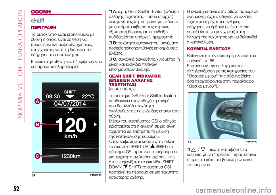 FIAT 500X 2017  ΒΙΒΛΙΟ ΧΡΗΣΗΣ ΚΑΙ ΣΥΝΤΗΡΗΣΗΣ (in Greek) ΟΘΟΝΗ
ΠΕΡΙΓΡΑΦΗ
Το αυτοκίνητο είναι εξοπλισμένο με
οθόνη η οποία είναι σε θέση να
προσφέρει πληροφορίες χρήσ