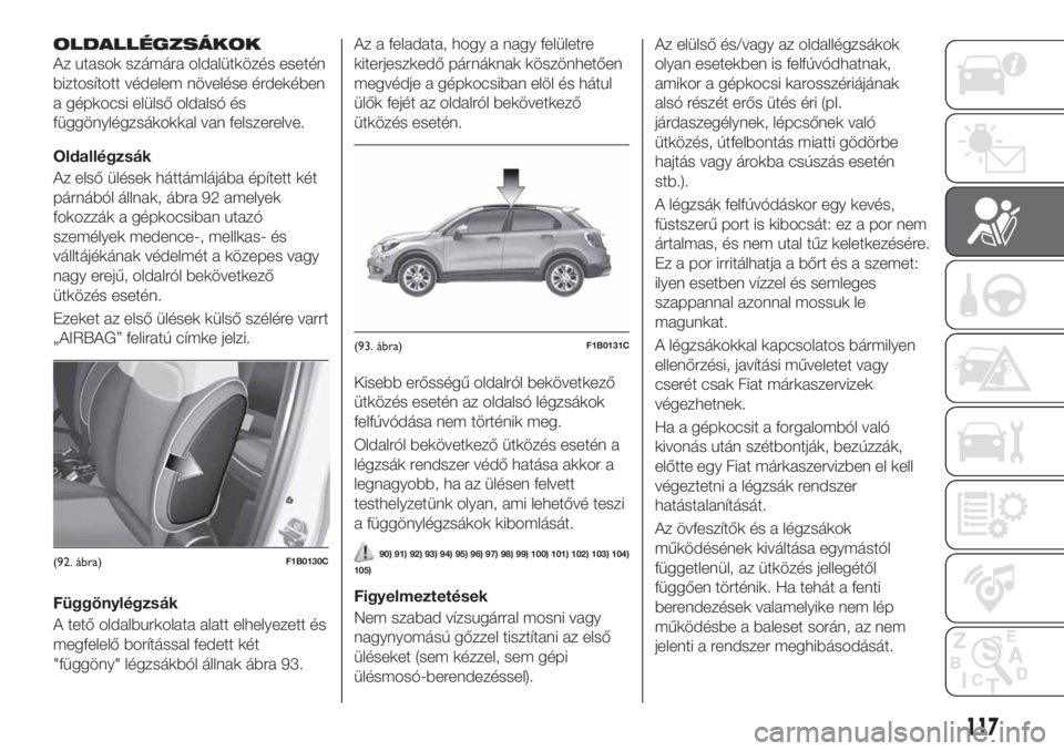 FIAT 500X 2018 Kezelési és karbantartási útmutató (in Hungarian) OLDALLÉGZSÁKOK
Az utasok számára oldalütközés esetén
biztosított védelem növelése érdekében
a gépkocsi elülső oldalsó és
függönylégzsákokkal van felszerelve.
Oldallégzsák
Az e FIAT 500X 2018 Kezelési és karbantartási útmutató (in Hungarian) OLDALLÉGZSÁKOK
Az utasok számára oldalütközés esetén
biztosított védelem növelése érdekében
a gépkocsi elülső oldalsó és
függönylégzsákokkal van felszerelve.
Oldallégzsák
Az e