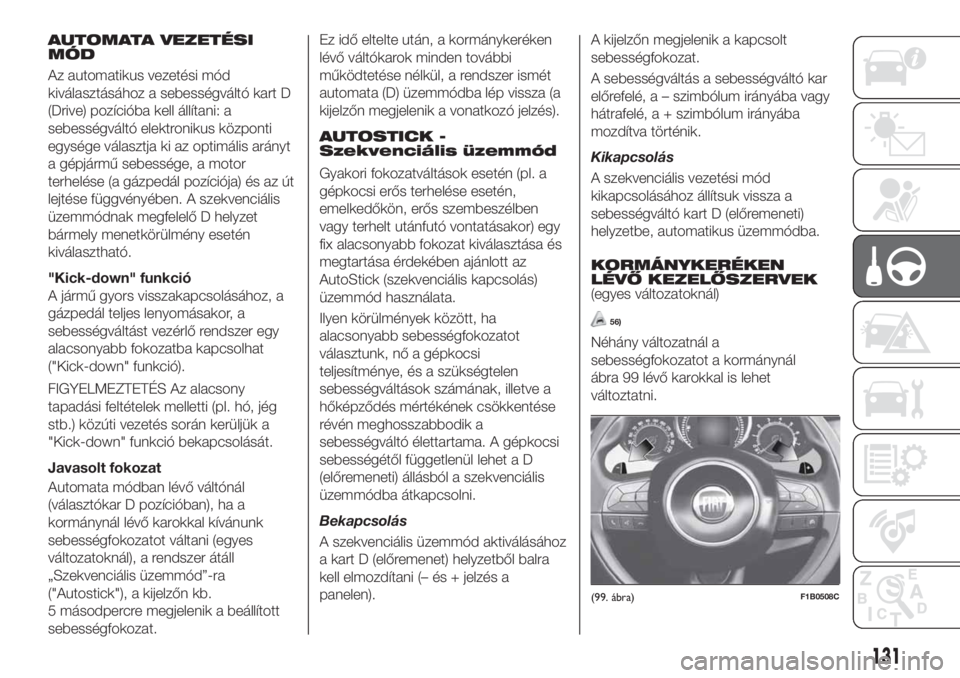 FIAT 500X 2018 Kezelési és karbantartási útmutató (in Hungarian) AUTOMATA VEZETÉSI
MÓD
Az automatikus vezetési mód
kiválasztásához a sebességváltó kart D
(Drive) pozícióba kell állítani: a
sebességváltó elektronikus központi
egysége választja ki FIAT 500X 2018 Kezelési és karbantartási útmutató (in Hungarian) AUTOMATA VEZETÉSI
MÓD
Az automatikus vezetési mód
kiválasztásához a sebességváltó kart D
(Drive) pozícióba kell állítani: a
sebességváltó elektronikus központi
egysége választja ki