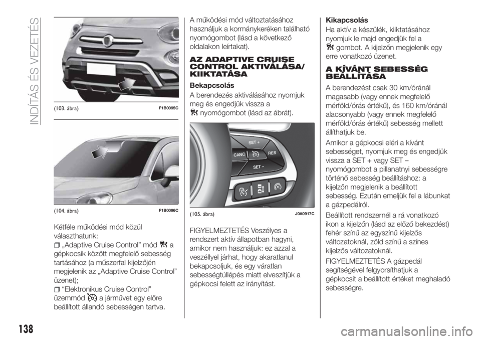 FIAT 500X 2018 Kezelési és karbantartási útmutató (in Hungarian) Kétféle működési mód közül
választhatunk:
„Adaptive Cruise Control” móda
gépkocsik között megfelelő sebesség
tartásához (a műszerfal kijelzőjén
megjelenik az „Adaptive Cruise FIAT 500X 2018 Kezelési és karbantartási útmutató (in Hungarian) Kétféle működési mód közül
választhatunk:
„Adaptive Cruise Control” móda
gépkocsik között megfelelő sebesség
tartásához (a műszerfal kijelzőjén
megjelenik az „Adaptive Cruise