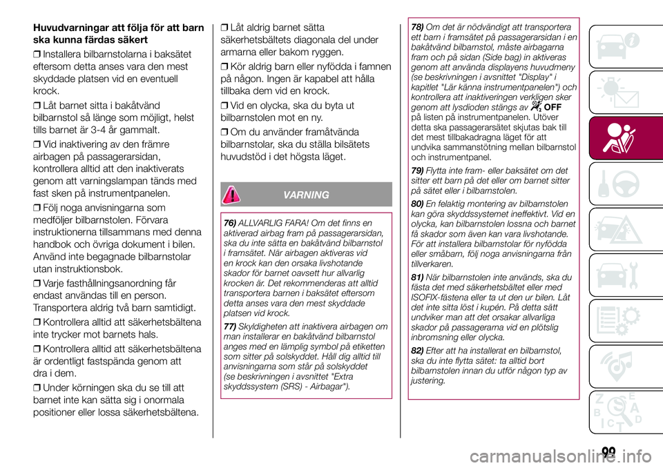FIAT 500X 2017  Drift- och underhållshandbok (in Swedish) Huvudvarningar att följa för att barn
ska kunna färdas säkert
❒Installera bilbarnstolarna i baksätet
eftersom detta anses vara den mest
skyddade platsen vid en eventuell
krock.
❒Låt barnet s