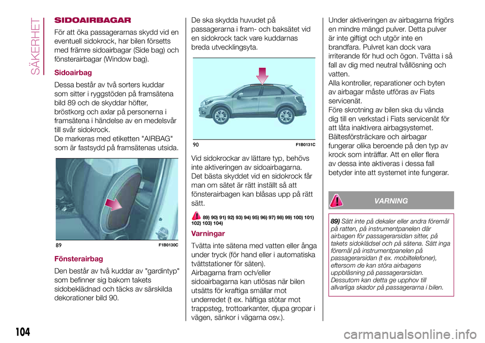 FIAT 500X 2017  Drift- och underhållshandbok (in Swedish) SIDOAIRBAGAR
För att öka passagerarnas skydd vid en
eventuell sidokrock, har bilen försetts
med främre sidoairbagar (Side bag) och
fönsterairbagar (Window bag).
Sidoairbag
Dessa består av två s
