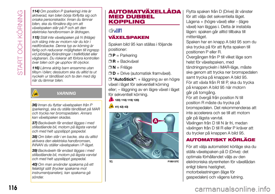 FIAT 500X 2017  Drift- och underhållshandbok (in Swedish) 114)Om position P (parkering) inte är
aktiverad, kan bilen börja förflytta sig och
orsaka personskador. Innan du lämnar
bilen, ska du försäkra dig om att
växelspaken står på P och att den
ele