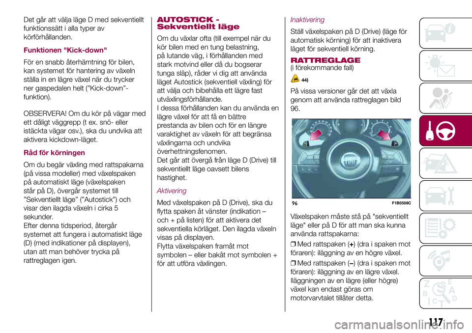FIAT 500X 2017  Drift- och underhållshandbok (in Swedish) Det går att välja läge D med sekventiellt
funktionssätt i alla typer av
körförhållanden.
Funktionen "Kick-down"
För en snabb återhämtning för bilen,
kan systemet för hantering av v