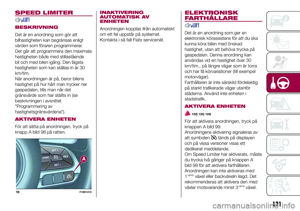 FIAT 500X 2017  Drift- och underhållshandbok (in Swedish) SPEED LIMITER
BESKRIVNING
Det är en anordning som gör att
bilhastigheten kan begränsas enligt
värden som föraren programmerar.
Det går att programmera den maximala
hastigheten både med stillast