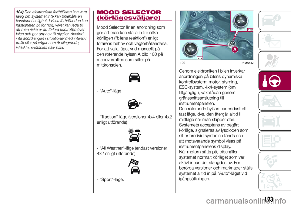 FIAT 500X 2017  Drift- och underhållshandbok (in Swedish) 124)Den elektroniska farthållaren kan vara
farlig om systemet inte kan bibehålla en
konstant hastighet. I vissa förhållanden kan
hastigheten bli för hög, vilket kan leda till
att man riskerar at