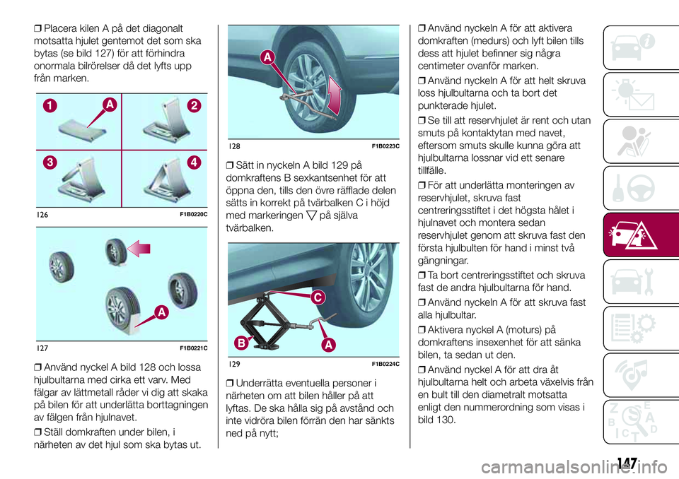 FIAT 500X 2017  Drift- och underhållshandbok (in Swedish) ❒Placera kilen A på det diagonalt
motsatta hjulet gentemot det som ska
bytas (se bild 127) för att förhindra
onormala bilrörelser då det lyfts upp
från marken.
❒Använd nyckel A bild 128 och