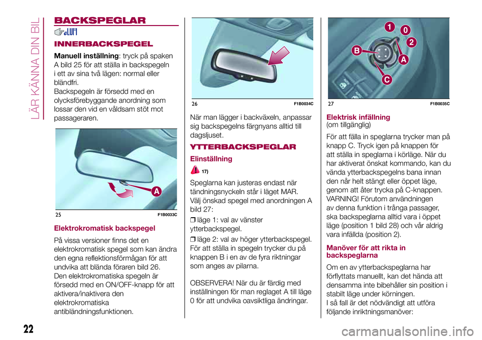 FIAT 500X 2017  Drift- och underhållshandbok (in Swedish) BACKSPEGLAR
INNERBACKSPEGEL
Manuell inställning: tryck på spaken
A bild 25 för att ställa in backspegeln
i ett av sina två lägen: normal eller
bländfri.
Backspegeln är försedd med en
olycksf