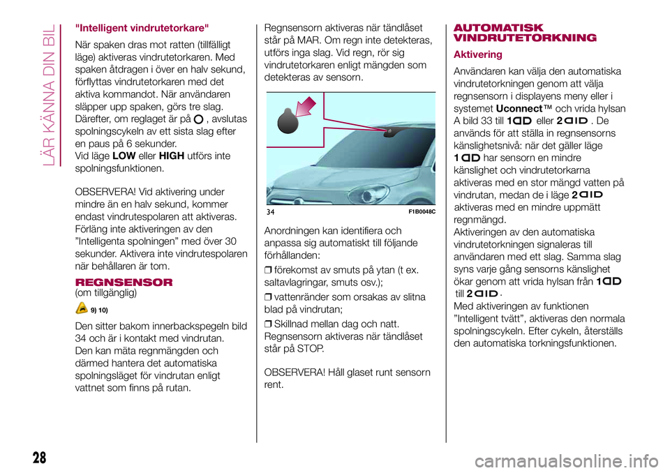 FIAT 500X 2017  Drift- och underhållshandbok (in Swedish) "Intelligent vindrutetorkare"
När spaken dras mot ratten (tillfälligt
läge) aktiveras vindrutetorkaren. Med
spaken åtdragen i över en halv sekund,
förflyttas vindrutetorkaren med det
akt