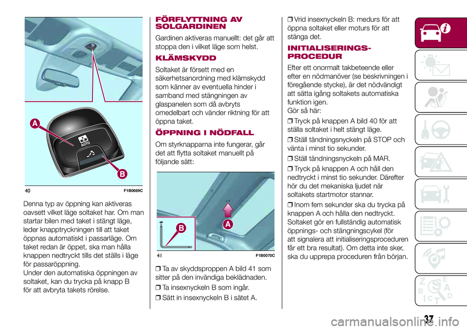 FIAT 500X 2017  Drift- och underhållshandbok (in Swedish) Denna typ av öppning kan aktiveras
oavsett vilket läge soltaket har. Om man
startar bilen med taket i stängt läge,
leder knapptryckningen till att taket
öppnas automatiskt i passarläge. Om
taket