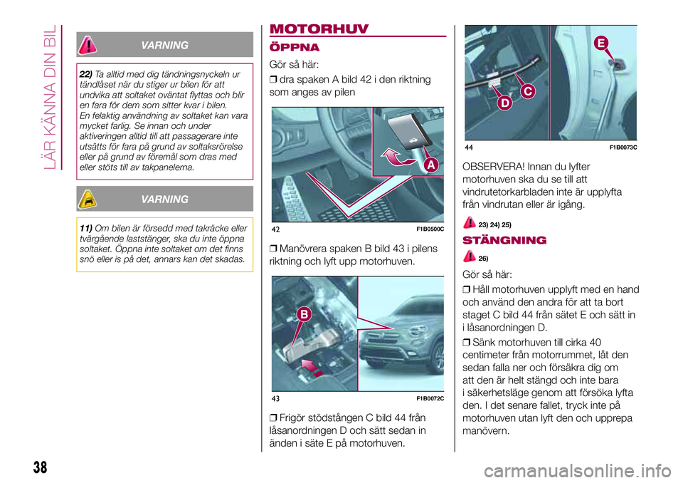 FIAT 500X 2017  Drift- och underhållshandbok (in Swedish) VARNING
22)Ta alltid med dig tändningsnyckeln ur
tändlåset när du stiger ur bilen för att
undvika att soltaket oväntat flyttas och blir
en fara för dem som sitter kvar i bilen.
En felaktig anv