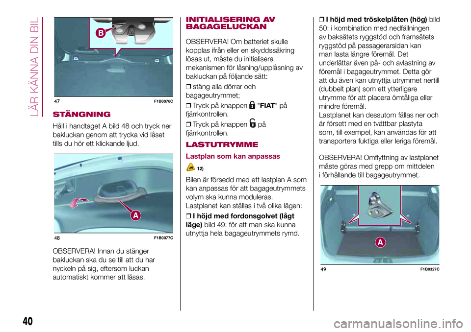 FIAT 500X 2017  Drift- och underhållshandbok (in Swedish) STÄNGNING
Håll i handtaget A bild 48 och tryck ner
bakluckan genom att trycka vid låset
tills du hör ett klickande ljud.
OBSERVERA! Innan du stänger
bakluckan ska du se till att du har
nyckeln p