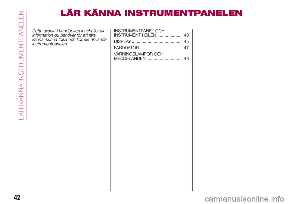 FIAT 500X 2017  Drift- och underhållshandbok (in Swedish) LÄR KÄNNA INSTRUMENTPANELEN
Detta avsnitt i handboken innehåller all
information du behöver för att lära
känna, kunna tolka och korrekt använda
instrumentpanelen.INSTRUMENTPANEL OCH
INSTRUMENT