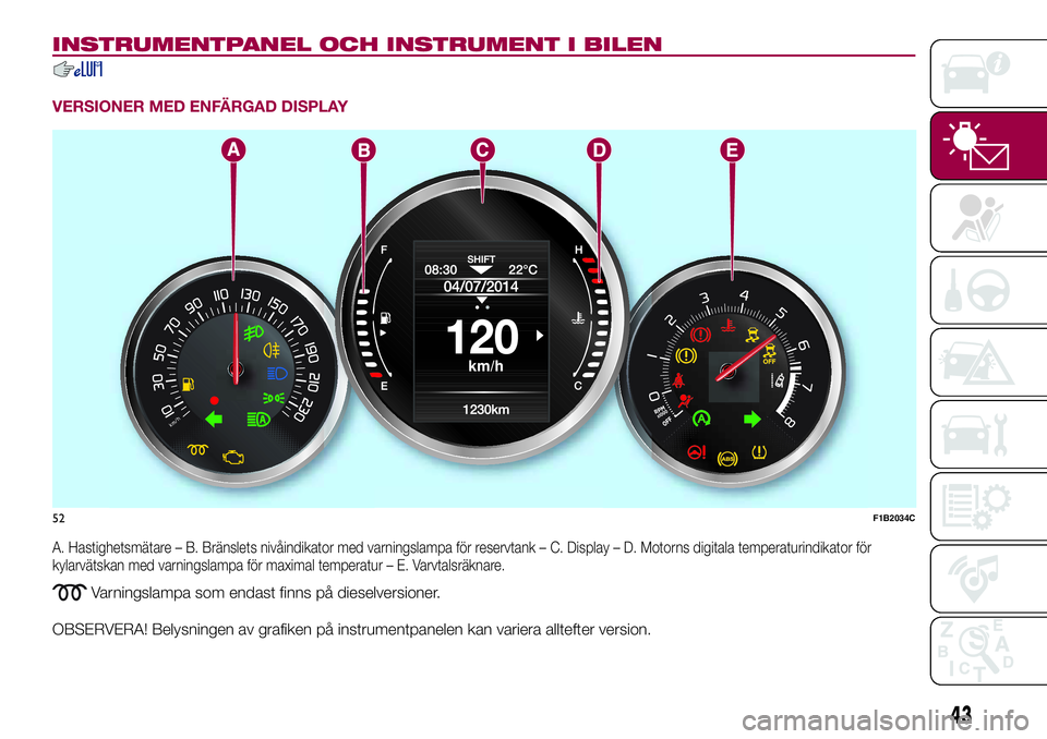 FIAT 500X 2017  Drift- och underhållshandbok (in Swedish) INSTRUMENTPANEL OCH INSTRUMENT I BILEN
VERSIONER MED ENFÄRGAD DISPLAY
A. Hastighetsmätare – B. Bränslets nivåindikator med varningslampa för reservtank – C. Display – D. Motorns digitala te