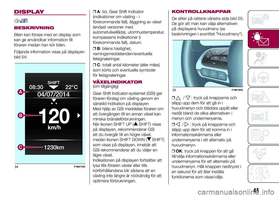 FIAT 500X 2017  Drift- och underhållshandbok (in Swedish) DISPLAY
BESKRIVNING
Bilen kan förses med en display som
kan ge användbar information till
föraren medan han kör bilen.
Följande information visas på displayen
bild 54:❒A: tid, Gear Shift Indic