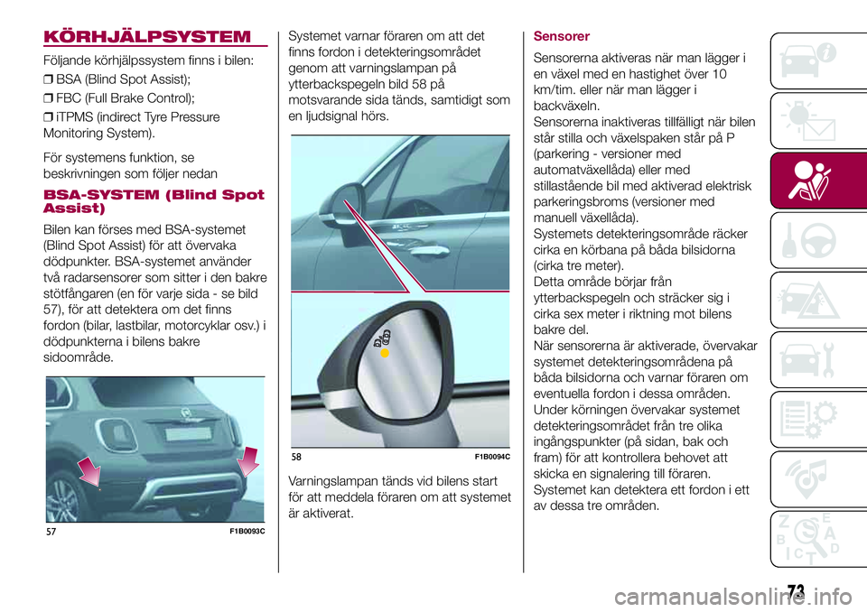FIAT 500X 2017  Drift- och underhållshandbok (in Swedish) KÖRHJÄLPSYSTEM
Följande körhjälpssystem finns i bilen:
❒BSA (Blind Spot Assist);
❒FBC (Full Brake Control);
❒iTPMS (indirect Tyre Pressure
Monitoring System).
För systemens funktion, se
be
