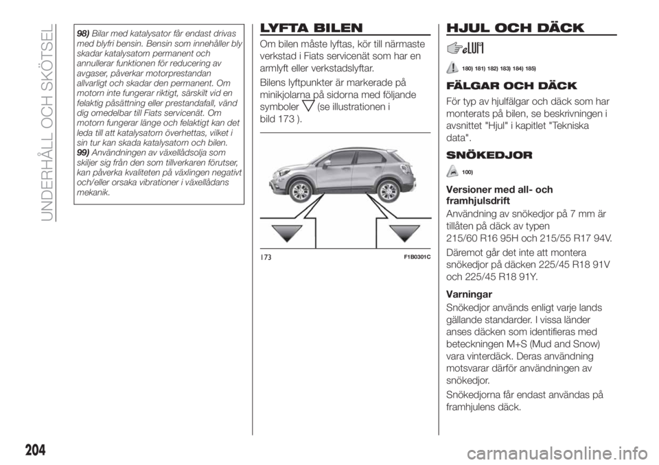 FIAT 500X 2018  Drift- och underhållshandbok (in Swedish) 98)Bilar med katalysator får endast drivas
med blyfri bensin. Bensin som innehåller bly
skadar katalysatorn permanent och
annullerar funktionen för reducering av
avgaser, påverkar motorprestandan
