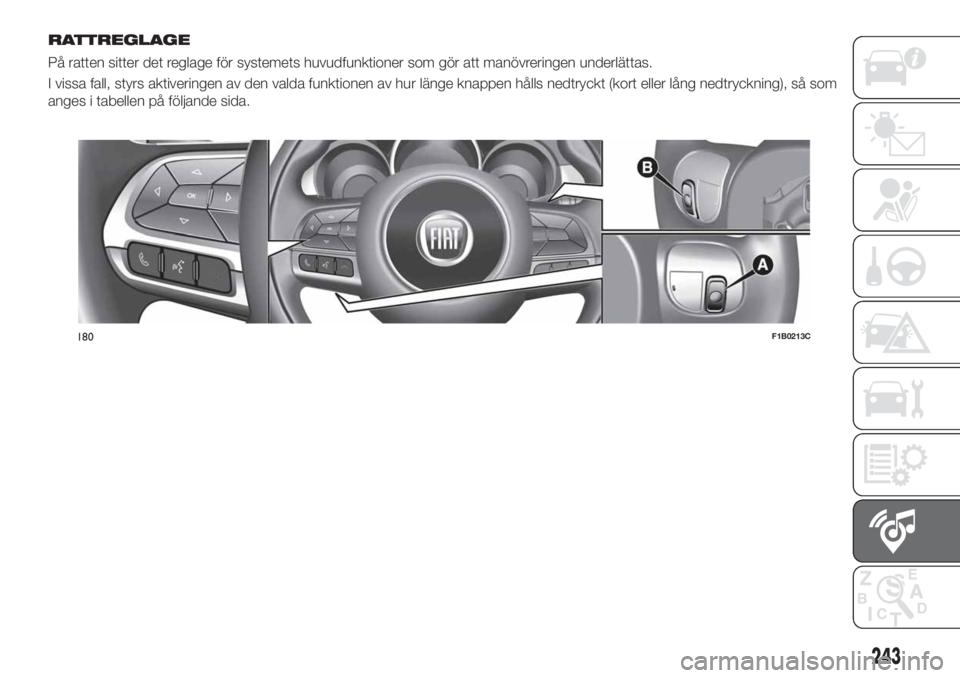 FIAT 500X 2018  Drift- och underhållshandbok (in Swedish) RATTREGLAGE
På ratten sitter det reglage för systemets huvudfunktioner som gör att manövreringen underlättas.
I vissa fall, styrs aktiveringen av den valda funktionen av hur länge knappen hålls