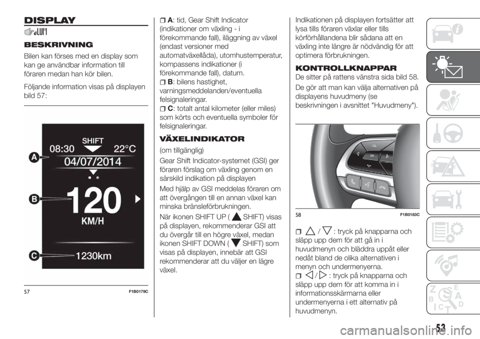 FIAT 500X 2018 Drift- och underhållshandbok (in Swedish) DISPLAY
BESKRIVNING
Bilen kan förses med en display som
kan ge användbar information till
föraren medan han kör bilen.
Följande information visas på displayen
bild 57:
A: tid, Gear Shift Indicat FIAT 500X 2018 Drift- och underhållshandbok (in Swedish) DISPLAY
BESKRIVNING
Bilen kan förses med en display som
kan ge användbar information till
föraren medan han kör bilen.
Följande information visas på displayen
bild 57:
A: tid, Gear Shift Indicat