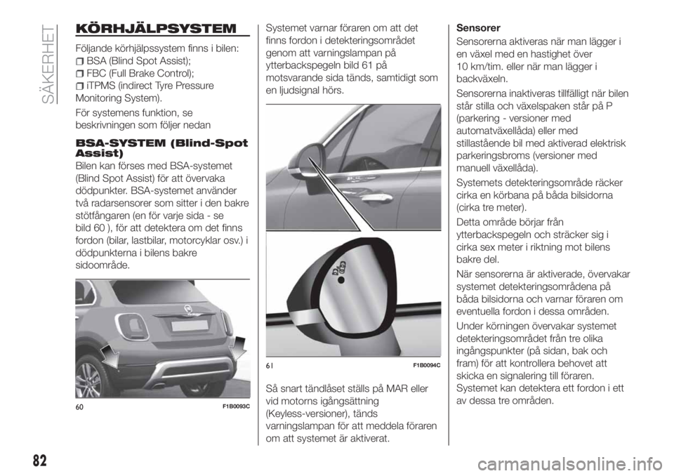FIAT 500X 2018 Drift- och underhållshandbok (in Swedish) KÖRHJÄLPSYSTEM
Följande körhjälpssystem finns i bilen:
BSA (Blind Spot Assist);
FBC (Full Brake Control);
iTPMS (indirect Tyre Pressure
Monitoring System).
För systemens funktion, se
beskrivning FIAT 500X 2018 Drift- och underhållshandbok (in Swedish) KÖRHJÄLPSYSTEM
Följande körhjälpssystem finns i bilen:
BSA (Blind Spot Assist);
FBC (Full Brake Control);
iTPMS (indirect Tyre Pressure
Monitoring System).
För systemens funktion, se
beskrivning