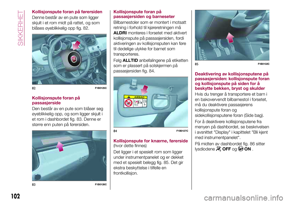 FIAT 500X 2017  Drift- og vedlikeholdshåndbok (in Norwegian) Kollisjonspute foran på førersiden
Denne består av en pute som ligger
skjult i et rom midt på rattet, og som
blåses øyeblikkelig opp fig. 82.
Kollisjonspute foran på
passasjerside
Den består a
