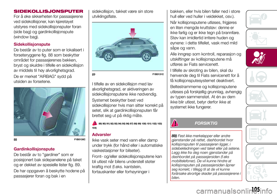 FIAT 500X 2017  Drift- og vedlikeholdshåndbok (in Norwegian) SIDEKOLLISJONSPUTER
For å øke sikkerheten for passasjerene
ved sidekollisjoner, kan kjøretøyet
utstyres med sidekollisjonsputer foran
(side bag) og gardinkollisjonspute
(window bag).
Sidekollisjon
