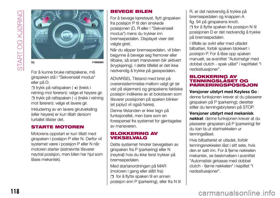 FIAT 500X 2017  Drift- og vedlikeholdshåndbok (in Norwegian) For å kunne bruke rattspakene, må
girspaken stå i "Sekvensiell modus"
eller på D:
trykk på rattspaken (+) (trekk i
retning mot føreren): velge et høyere gir.
trykk på rattspaken (-) (t