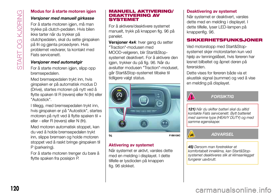 FIAT 500X 2017  Drift- og vedlikeholdshåndbok (in Norwegian) Modus for å starte motoren igjen
Versjoner med manuell girkasse
For å starte motoren igjen, må man
trykke på clutch-pedalen. Hvis bilen
ikke tarter når du trykker på
clutchpedalen, skal du sette