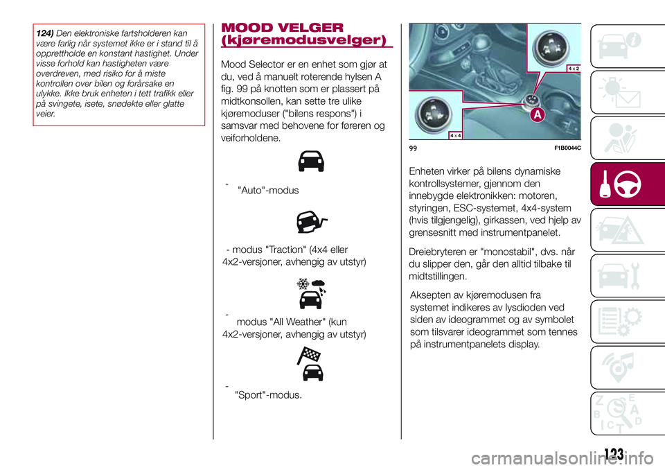 FIAT 500X 2017  Drift- og vedlikeholdshåndbok (in Norwegian) 124)Den elektroniske fartsholderen kan
være farlig når systemet ikke er i stand til å
opprettholde en konstant hastighet. Under
visse forhold kan hastigheten være
overdreven, med risiko for å mis