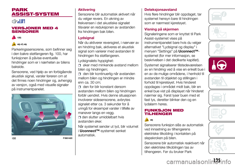 FIAT 500X 2017  Drift- og vedlikeholdshåndbok (in Norwegian) PARK
ASSIST-SYSTEM
VERSJONER MED 4
SENSORER
125)
46) 47) 48)
Parkeringssensorene, som befinner seg
i den bakre støtfangeren fig. 100, har
funksjonen å påvise eventuelle
hindringer som er i nærhete