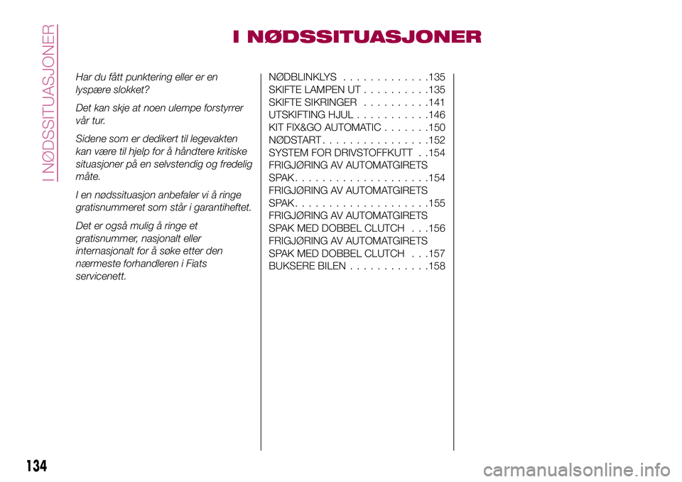 FIAT 500X 2017  Drift- og vedlikeholdshåndbok (in Norwegian) I NØDSSITUASJONER
Har du fått punktering eller er en
lyspære slokket?
Det kan skje at noen ulempe forstyrrer
vår tur.
Sidene som er dedikert til legevakten
kan være til hjelp for å håndtere kri