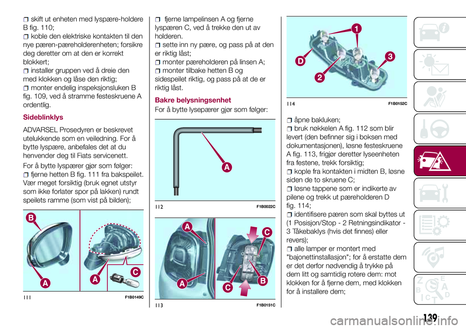 FIAT 500X 2017  Drift- og vedlikeholdshåndbok (in Norwegian) skift ut enheten med lyspære-holdere
B fig. 110;
koble den elektriske kontakten til den
nye pæren-pæreholderenheten; forsikre
deg deretter om at den er korrekt
blokkert;
installer gruppen ved å dr