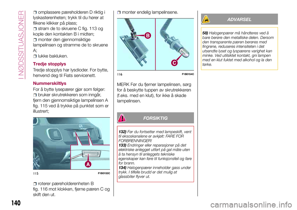 FIAT 500X 2017  Drift- og vedlikeholdshåndbok (in Norwegian) omplassere pæreholderen D riktig i
lyskasterenheten; trykk til du hører at
flikene klikker på plass;
stram de to skruene C fig. 113 og
kople den kontakten B i midten;
monter den gjennomsiktige
lamp