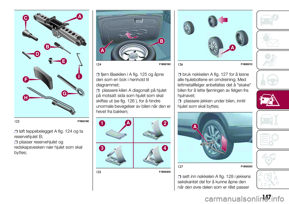 FIAT 500X 2017  Drift- og vedlikeholdshåndbok (in Norwegian) løft teppebelegget A fig. 124 og ta
reservehjulet B;
plasser reservehjulet og
redskapsvesken nær hjulet som skal
byttes;
fjern låsekilen i A fig. 125 og åpne
den som en bok i henhold til
diagramme