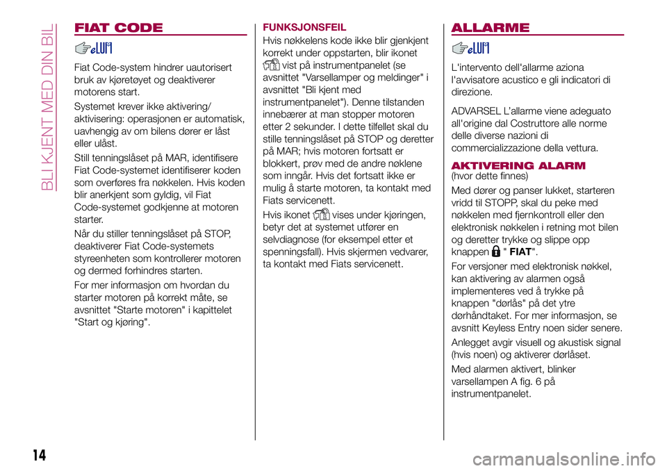 FIAT 500X 2017  Drift- og vedlikeholdshåndbok (in Norwegian) FIAT CODE
Fiat Code-system hindrer uautorisert
bruk av kjøretøyet og deaktiverer
motorens start.
Systemet krever ikke aktivering/
aktivisering: operasjonen er automatisk,
uavhengig av om bilens dør