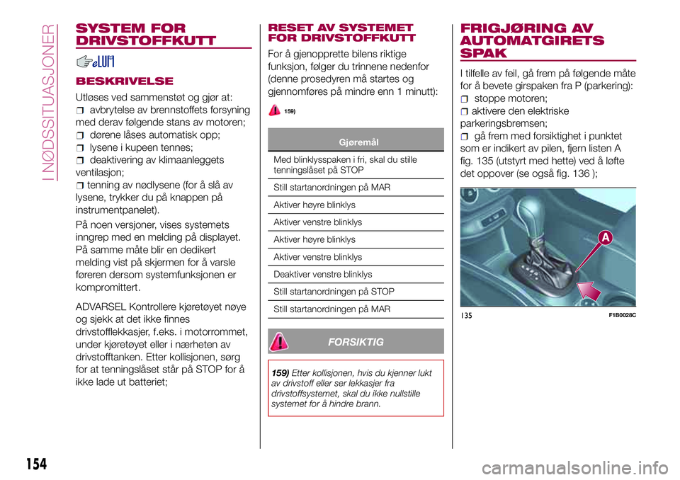 FIAT 500X 2017  Drift- og vedlikeholdshåndbok (in Norwegian) SYSTEM FOR
DRIVSTOFFKUTT
BESKRIVELSE
Utløses ved sammenstøt og gjør at:
avbrytelse av brennstoffets forsyning
med derav følgende stans av motoren;
dørene låses automatisk opp;
lysene i kupeen te