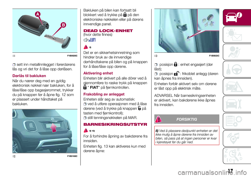 FIAT 500X 2017  Drift- og vedlikeholdshåndbok (in Norwegian) sett inn metallinnlegget i førerdørens
lås og vri det for å låse opp dørlåsen.
Dørlås til bakluken
Når du nærer deg med en gyldig
elektronisk nøkkel nær bakluken, for å
låse/låse opp b