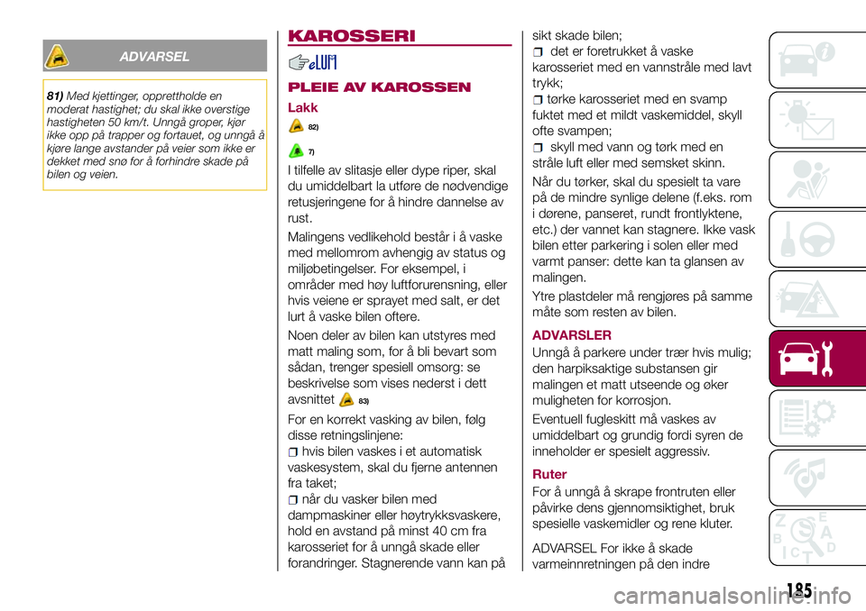 FIAT 500X 2017  Drift- og vedlikeholdshåndbok (in Norwegian) ADVARSEL
81)Med kjettinger, opprettholde en
moderat hastighet; du skal ikke overstige
hastigheten 50 km/t. Unngå groper, kjør
ikke opp på trapper og fortauet, og unngå å
kjøre lange avstander p