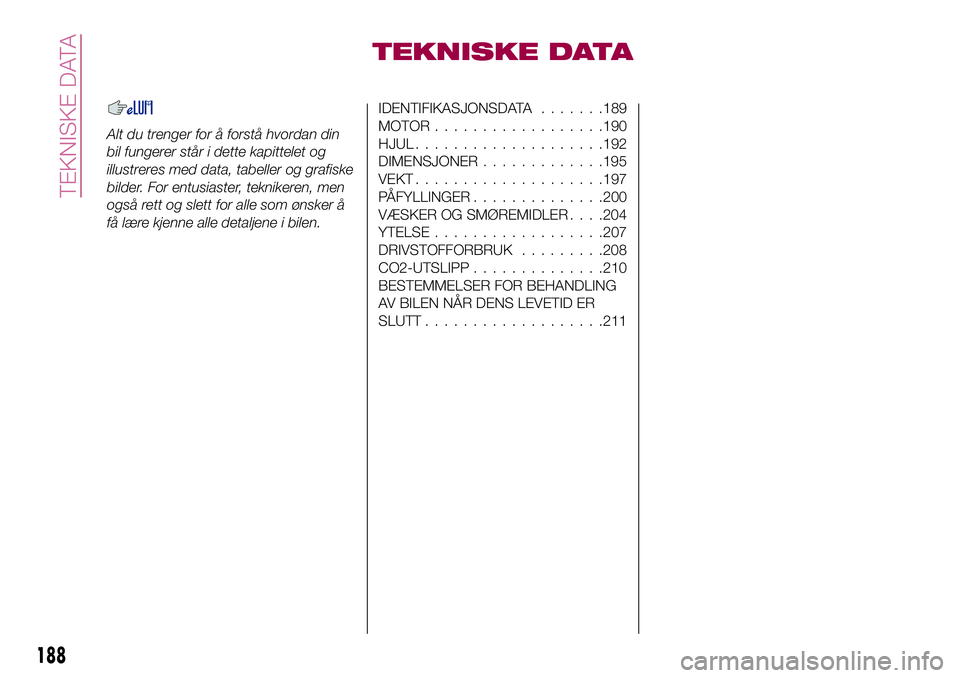 FIAT 500X 2017  Drift- og vedlikeholdshåndbok (in Norwegian) TEKNISKE DATA
Alt du trenger for å forstå hvordan din
bil fungerer står i dette kapittelet og
illustreres med data, tabeller og grafiske
bilder. For entusiaster, teknikeren, men
også rett og slett