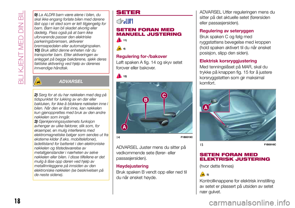 FIAT 500X 2017  Drift- og vedlikeholdshåndbok (in Norwegian) 9)La ALDRI barn være alene i bilen, du
skal ikke engang forlate bilen med dørene
låst opp i et sted som er lett tilgjengelig for
barn. Barn kan bli skadet alvorlig eller
dødelig. Pass også på at