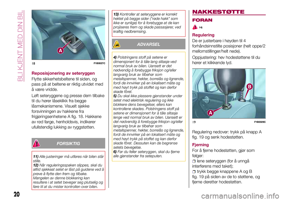 FIAT 500X 2017  Drift- og vedlikeholdshåndbok (in Norwegian) Reposisjonering av seteryggen
Flytte sikkerhetsbeltene til siden, og
pass på at beltene er riktig utvidet med
å være vridde.
Løft seteryggene og presse dem tilbake
til du hører låseklikk fra beg